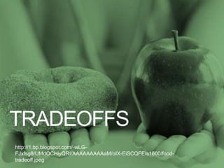 TRADEOFFS
31
http://1.bp.blogspot.com/-wLG-
FJxIsg8/UMdOCHiyQRI/AAAAAAAAAaM/oIX-EiSCQFE/s1600/food-
tradeoff.jpeg
 