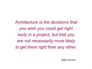 Architecture is the decisions that
you wish you could get right
early in a project, but that you
are not necessarily more likely
to get them right than any other.
5
Ralph Johnson
 