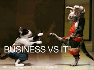 BUSINESS VS IT
7https://www.askideas.com/27-most-funny-fights-pictures/
 