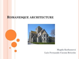 ROMANESQUE ARCHITECTURE
Magda Kuthanová
Luis Fernando Cocom Briceño
 