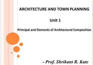 Unit 1
Principal and Elements of Architectural Composition
ARCHITECTURE AND TOWN PLANNING
- Prof. Shrikant R. Kate
 