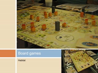Habitat
Board games
 