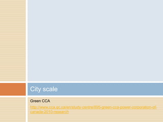 Green CCA
http://www.cca.qc.ca/en/study-centre/895-green-cca-power-corporation-of-
canada-2010-research
City scale
 