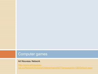 Art Nouveau Network
http://www.artnouveau-
net.eu/Network/Actions/Children/tabid/827/language/en-GB/Default.aspx
Computer games
 