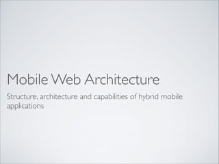 Mobile Web Architecture
Structure, architecture and capabilities of hybrid mobile
applications

 