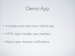 Demo App
•

A simple push chat room hybrid app	


•

HTML layer handles user interface	


•

Native layer receives notiﬁcations

 