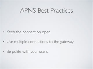 APNS Best Practices
•

Keep the connection open	


•

Use multiple connections to the gateway	


•

Be polite with your users

 