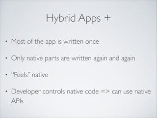 Hybrid Apps +
•

Most of the app is written once	


•

Only native parts are written again and again	


•

“Feels” native	


•

Developer controls native code => can use native
APIs

 