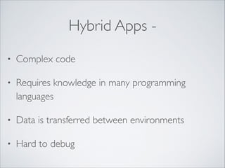 Hybrid Apps •

Complex code	


•

Requires knowledge in many programming
languages	


•

Data is transferred between environments	


•

Hard to debug

 