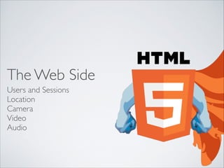 The Web Side
Users and Sessions	

Location	

Camera	

Video	

Audio

 