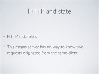 HTTP and state

•

HTTP is stateless	


•

This means server has no way to know two
requests originated from the same client

 