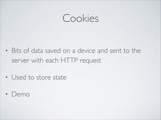 Cookies
•

Bits of data saved on a device and sent to the
server with each HTTP request	


•

Used to store state	


•

Demo

 