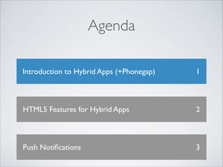 Agenda
Introduction to Hybrid Apps (+Phonegap)

1

HTML5 Features for Hybrid Apps

2

Push Notiﬁcations

3

 
