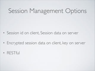 Session Management Options
•

Session id on client, Session data on server	


•

Encrypted session data on client, key on server	


•

RESTful

 