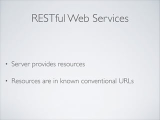 RESTful Web Services

•

Server provides resources	


•

Resources are in known conventional URLs

 