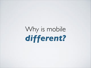 Why is mobile 	


different?

 