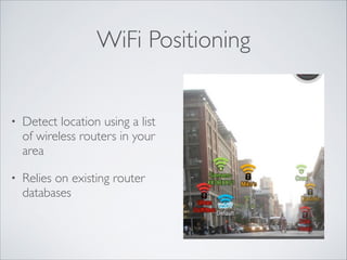 WiFi Positioning

•

Detect location using a list
of wireless routers in your
area	


•

Relies on existing router
databases

 