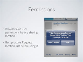 Permissions

•

Browser asks user
permissions before sharing
location	


•

Best practice: Request
location just before using it

 