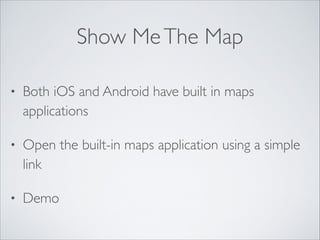 Show Me The Map
•

Both iOS and Android have built in maps
applications	


•

Open the built-in maps application using a simple
link	


•

Demo

 