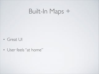 Built-In Maps +

•

Great UI	


•

User feels “at home”

 
