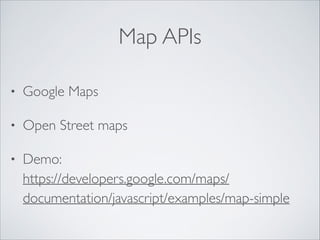 Map APIs
•

Google Maps	


•

Open Street maps	


•

Demo: 
https://developers.google.com/maps/
documentation/javascript/examples/map-simple

 