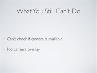 What You Still Can’t Do

•

Can’t check if camera is available	


•

No camera overlay

 