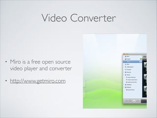 Video Converter

•

Miro is a free open source
video player and converter	


•

http://www.getmiro.com

 