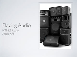 Playing Audio
HTML5 Audio	

Audio API

 