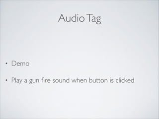 Audio Tag

•

Demo	


•

Play a gun ﬁre sound when button is clicked

 