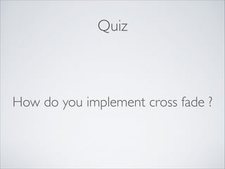 Quiz

How do you implement cross fade ?

 