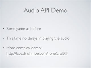 Audio API Demo
•

Same game as before	


•

This time no delays in playing the audio	


•

More complex demo: 
http://labs.dinahmoe.com/ToneCraft/#

 