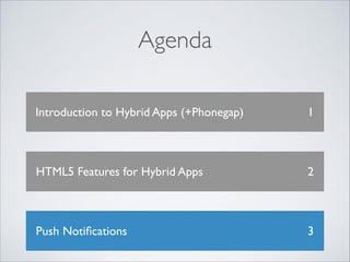 Agenda
Introduction to Hybrid Apps (+Phonegap)

1

HTML5 Features for Hybrid Apps

2

Push Notiﬁcations

3

 