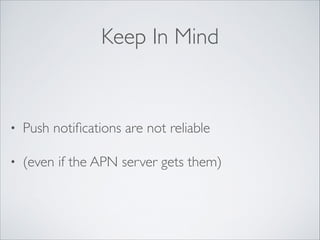Keep In Mind

•

Push notiﬁcations are not reliable	


•

(even if the APN server gets them)

 
