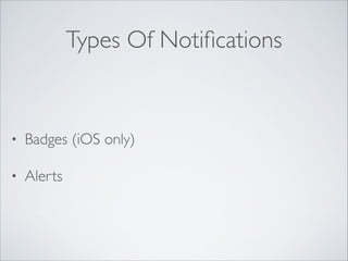 Types Of Notiﬁcations

•

Badges (iOS only)	


•

Alerts

 