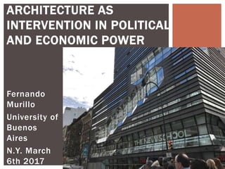 ARCHITECTURE AS
INTERVENTION IN POLITICAL
AND ECONOMIC POWER
Fernando
Murillo
University of
Buenos
Aires
N.Y. March
6th 2017
 