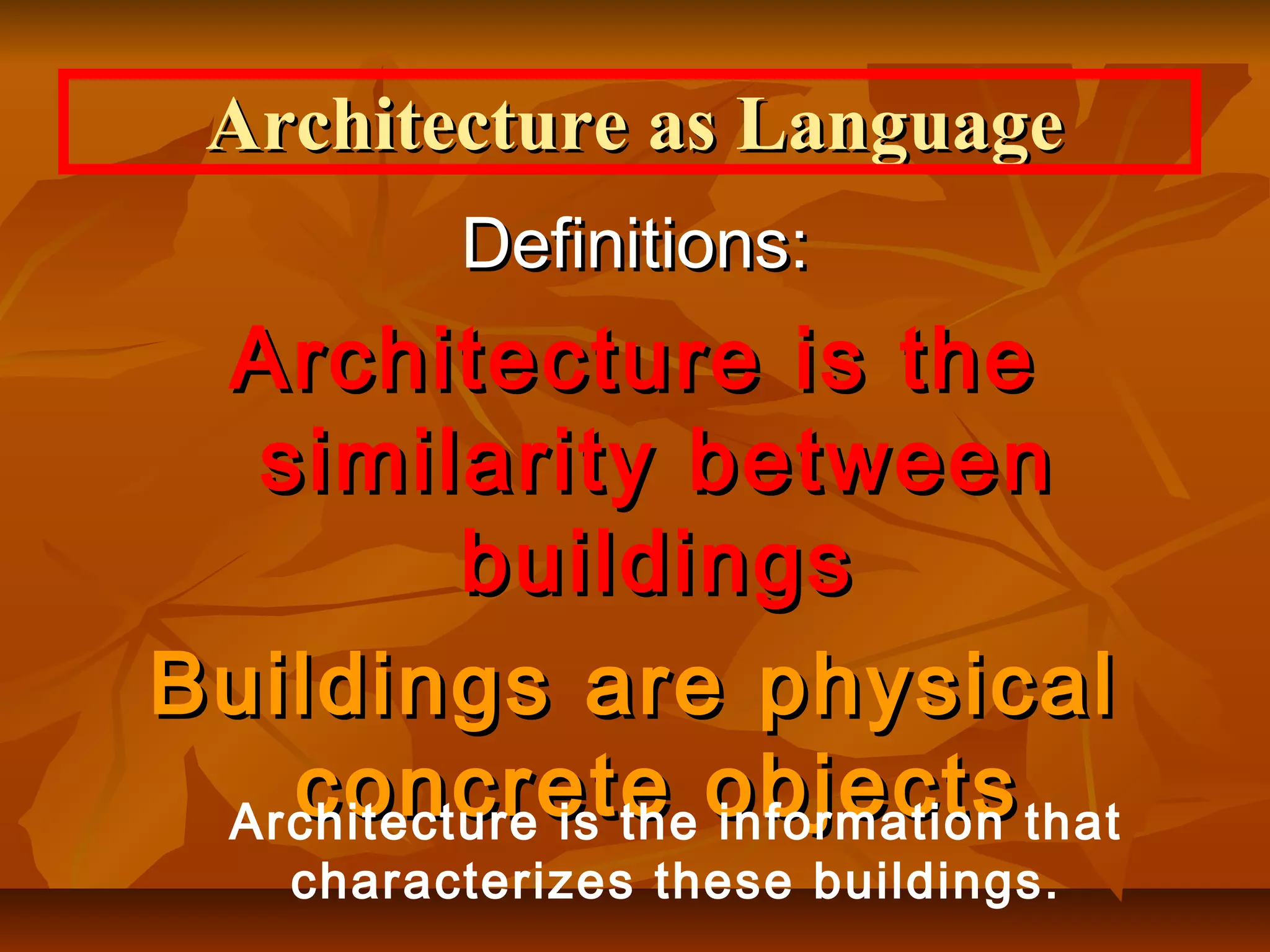 Architecture as LanguageArchitecture as Language
Definitions:Definitions:
Architecture is theArchitecture is the
similarity betweensimilarity between
buildingsbuildings
Buildings are physicalBuildings are physical
concrete objectsconcrete objectsArchitecture is the information that
characterizes these buildings.
 
