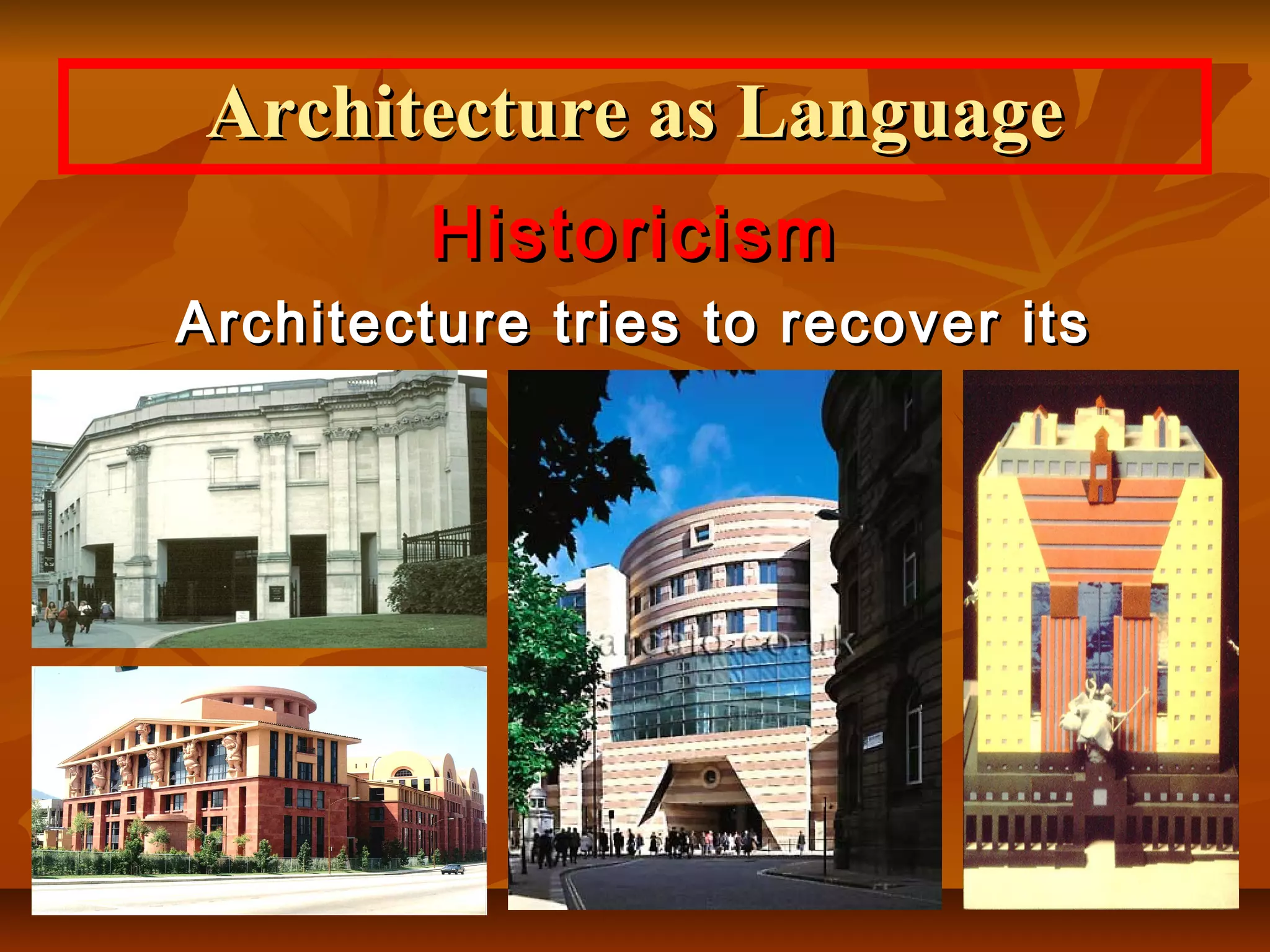 HistoricismHistoricism
Architecture tries to recover itsArchitecture tries to recover its
memorymemory
Architecture as LanguageArchitecture as Language
 