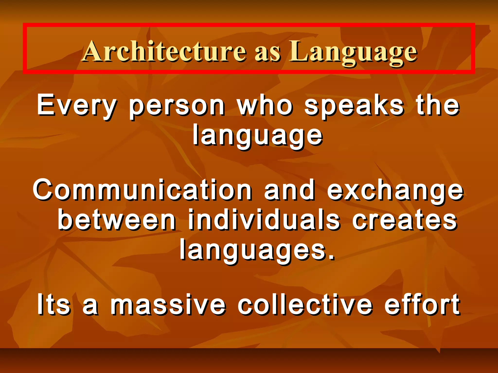 Every person who speaks theEvery person who speaks the
languagelanguage
Communication and exchangeCommunication and exchange
between individuals createsbetween individuals creates
languages.languages.
Its a massive collective effortIts a massive collective effort
Architecture as LanguageArchitecture as Language
 