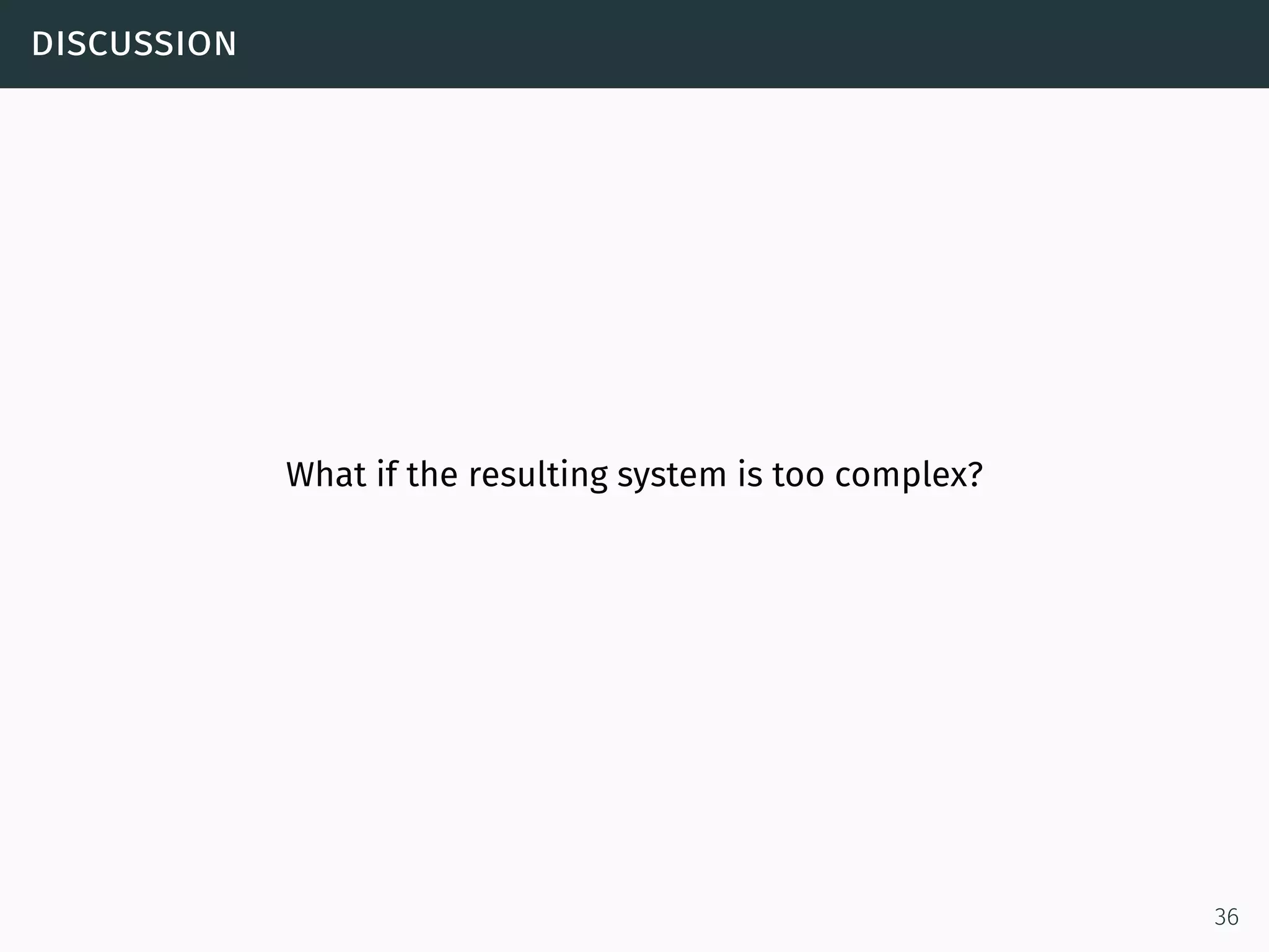 discussion
What if the resulting system is too complex?
36
 