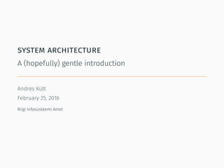 system architecture
A (hopefully) gentle introduction
Andres Kütt
February 25, 2016
Riigi Infosüsteemi Amet
 