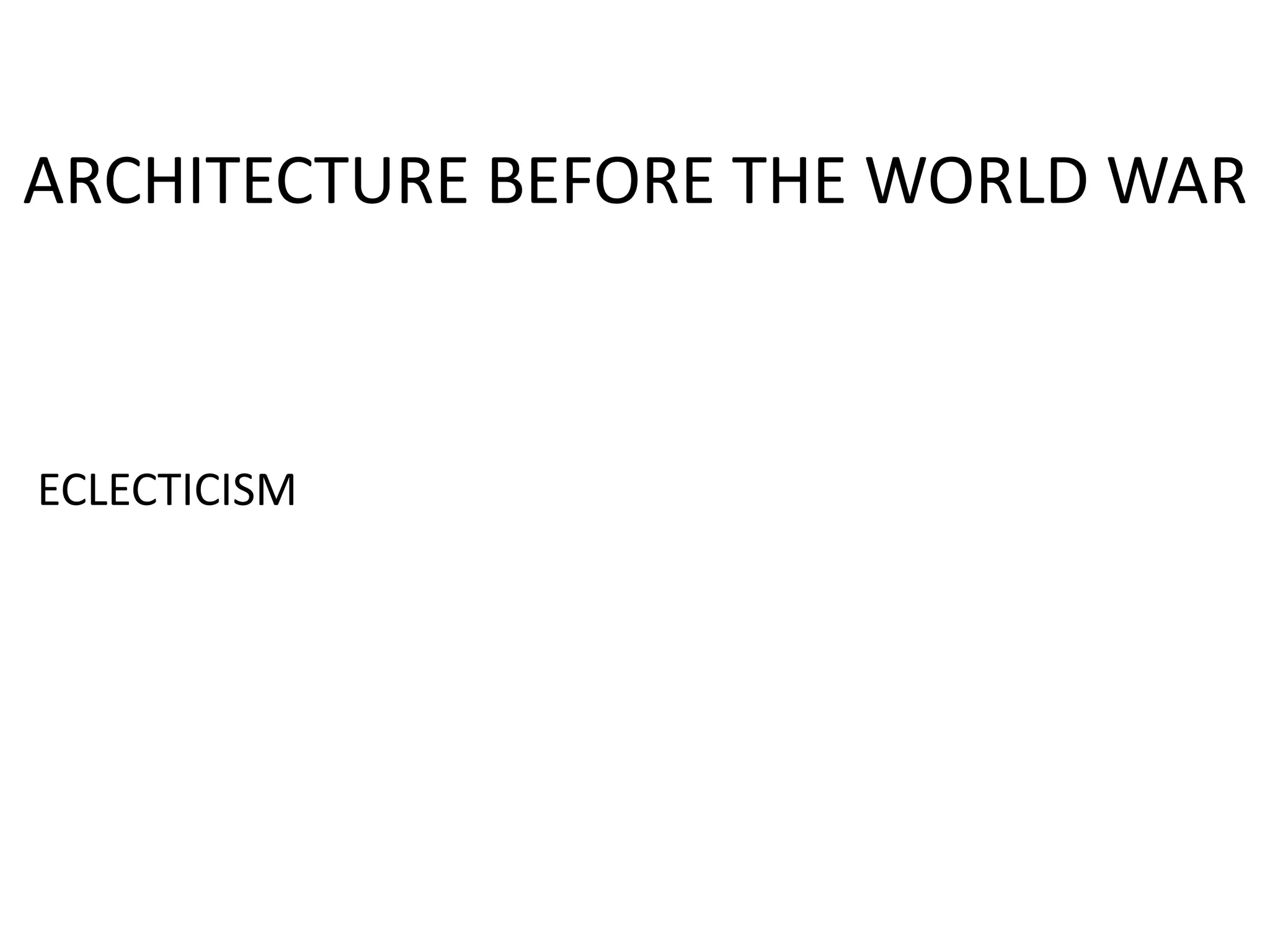 ARCHITECTURE BEFORE THE WORLD WAR
ECLECTICISM
 