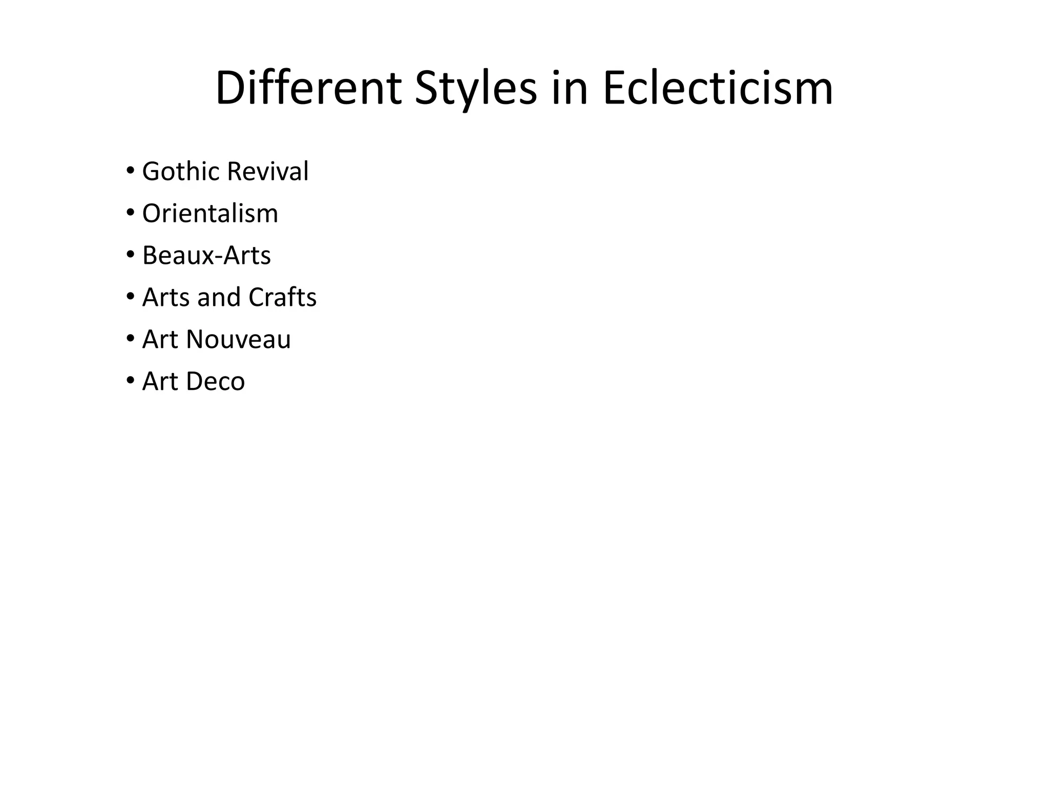 • Gothic Revival
• Orientalism
• Beaux-Arts
• Arts and Crafts
• Art Nouveau
• Art Deco
Different Styles in Eclecticism
 