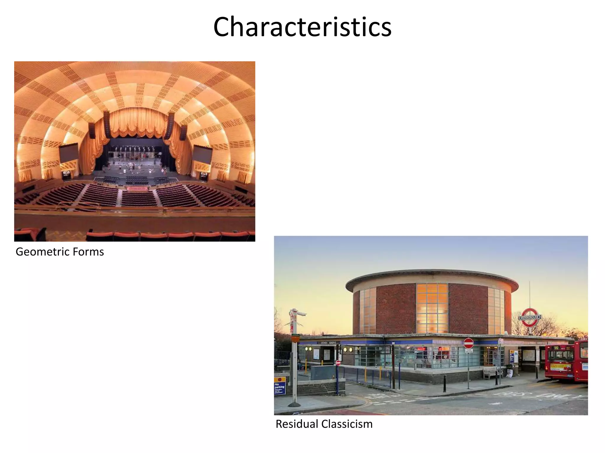 Characteristics
Geometric Forms
Residual Classicism
 