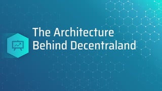 The Architecture
Behind Decentraland
 