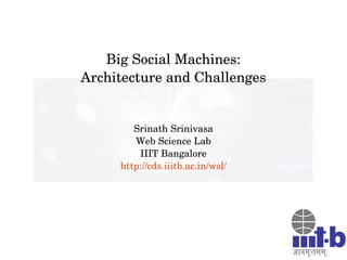 Big Social Machines:
Architecture and Challenges
Srinath Srinivasa
Web Science Lab
IIIT Bangalore
http://cds.iiitb.ac.in/wsl/
 