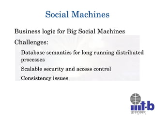 Social Machines
Business logic for Big Social Machines
Challenges:
Database semantics for long running distributed 
processes
Scalable security and access control
Consistency issues
 