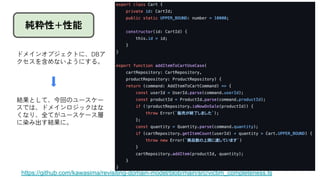 純粋性+性能
ドメインオブジェクトに、DBア
クセスを含めないようにする。
結果として、今回のユースケー
スでは、ドメインロジックはな
くなり、全てがユースケース層
に染み出す結果に。
https://github.com/kawasima/revisiting-domain-model/blob/main/src/victim_completeness.ts
 