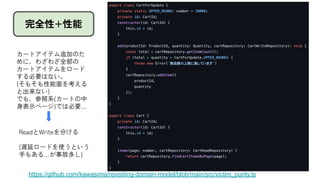 完全性+性能
カートアイテム追加のた
めに、わざわざ全部の
カートアイテムをロード
する必要はない。
(そもそも性能面を考える
と出来ない)
でも、参照系(カートの中
身表示ページ)では必要…
ReadとWriteを分ける
(遅延ロードを使うという
手もある…が事故多し)
https://github.com/kawasima/revisiting-domain-model/blob/main/src/victim_purity.ts
 