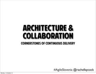 Architecture &
Collaboration
cornerstones of continuous delivery

#AgileSlovenia @rachellaycock
Monday, 14 October 13

 
