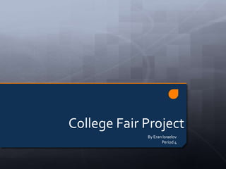 College Fair Project
             By Eran Israelov
                    Period 4
 